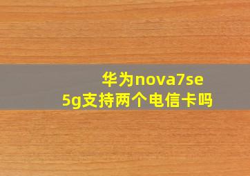 华为nova7se5g支持两个电信卡吗