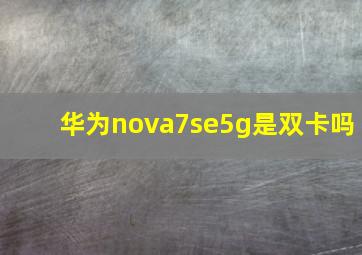 华为nova7se5g是双卡吗