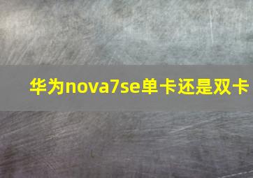 华为nova7se单卡还是双卡