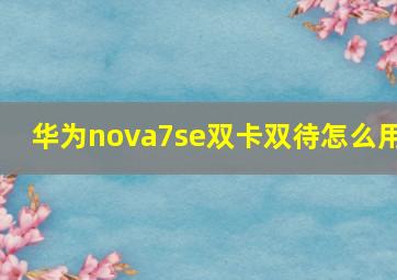 华为nova7se双卡双待怎么用