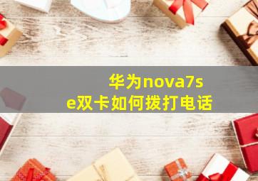 华为nova7se双卡如何拨打电话