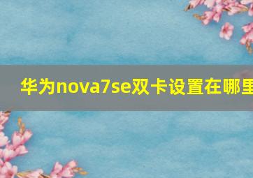 华为nova7se双卡设置在哪里