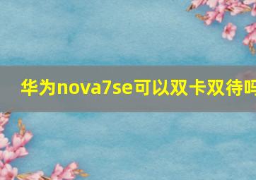 华为nova7se可以双卡双待吗