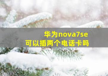 华为nova7se可以插两个电话卡吗