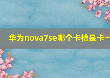 华为nova7se哪个卡槽是卡一