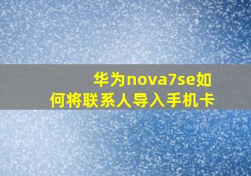 华为nova7se如何将联系人导入手机卡