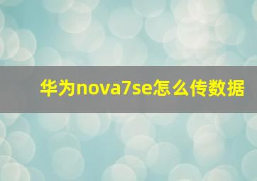 华为nova7se怎么传数据