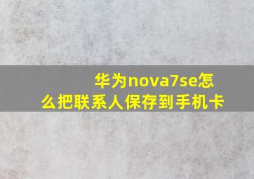 华为nova7se怎么把联系人保存到手机卡