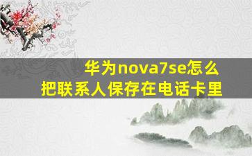 华为nova7se怎么把联系人保存在电话卡里