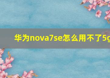 华为nova7se怎么用不了5g