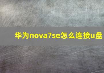 华为nova7se怎么连接u盘