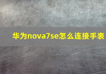 华为nova7se怎么连接手表