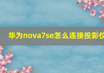 华为nova7se怎么连接投影仪