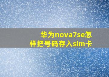 华为nova7se怎样把号码存入sim卡