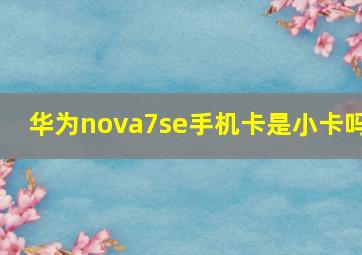 华为nova7se手机卡是小卡吗