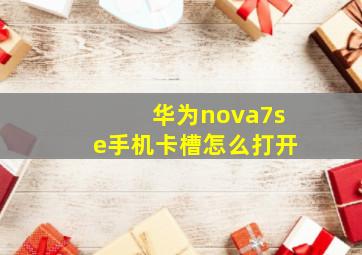 华为nova7se手机卡槽怎么打开