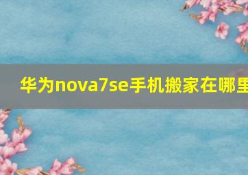 华为nova7se手机搬家在哪里