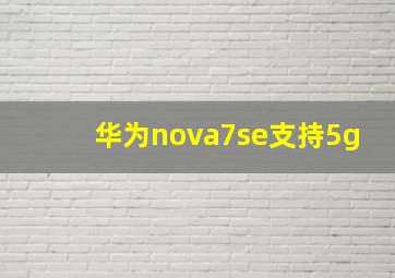 华为nova7se支持5g