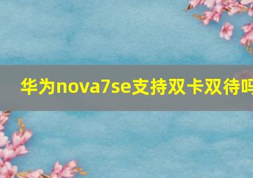 华为nova7se支持双卡双待吗