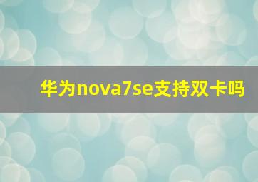 华为nova7se支持双卡吗