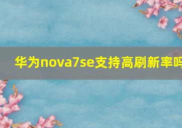 华为nova7se支持高刷新率吗