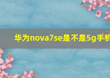 华为nova7se是不是5g手机