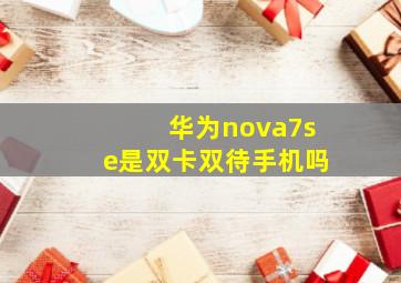 华为nova7se是双卡双待手机吗