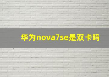 华为nova7se是双卡吗