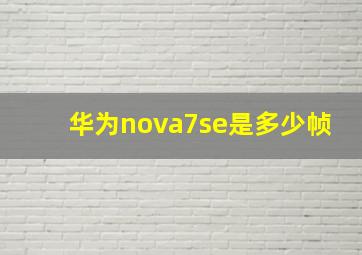 华为nova7se是多少帧