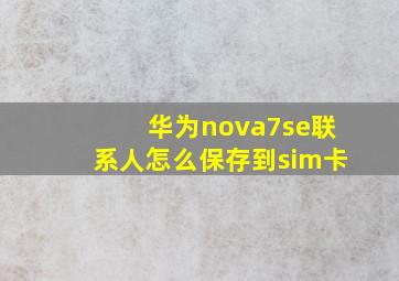 华为nova7se联系人怎么保存到sim卡