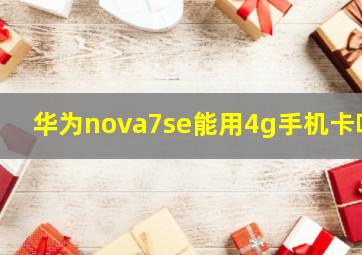 华为nova7se能用4g手机卡吗