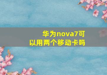 华为nova7可以用两个移动卡吗