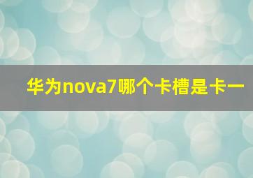 华为nova7哪个卡槽是卡一