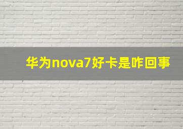 华为nova7好卡是咋回事