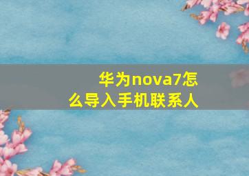 华为nova7怎么导入手机联系人