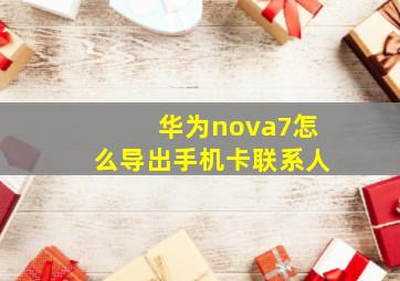 华为nova7怎么导出手机卡联系人