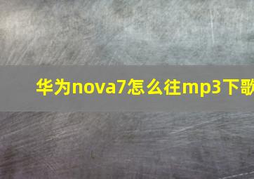 华为nova7怎么往mp3下歌