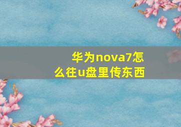 华为nova7怎么往u盘里传东西