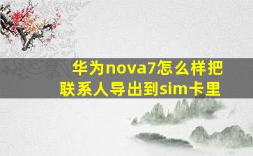 华为nova7怎么样把联系人导出到sim卡里