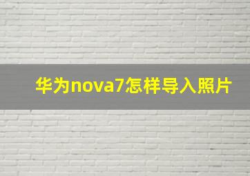 华为nova7怎样导入照片