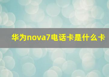 华为nova7电话卡是什么卡