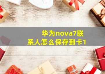 华为nova7联系人怎么保存到卡1