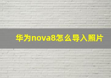 华为nova8怎么导入照片