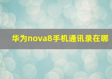 华为nova8手机通讯录在哪