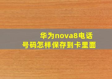 华为nova8电话号码怎样保存到卡里面