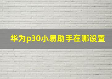 华为p30小易助手在哪设置