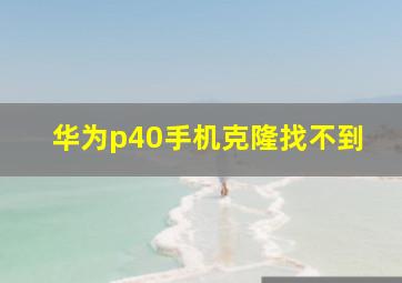 华为p40手机克隆找不到