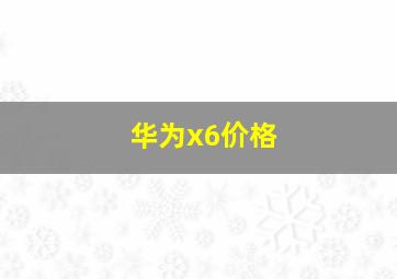 华为x6价格