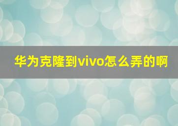 华为克隆到vivo怎么弄的啊