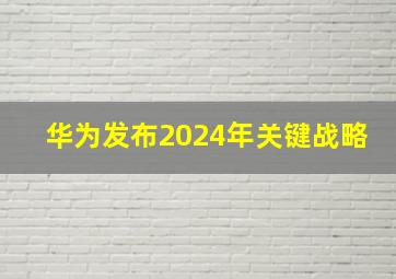 华为发布2024年关键战略